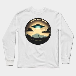 I Want To Leave Alien Ship Hovering Over the Earth Mid-Abduction Long Sleeve T-Shirt